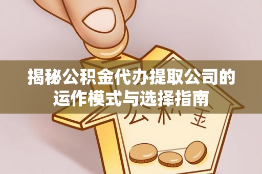 城固揭秘公积金代办提取公司的运作模式与选择指南