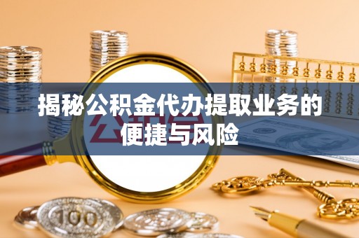 城固揭秘公积金代办提取业务的便捷与风险