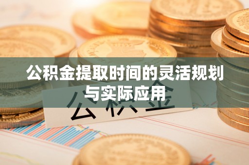 城固公积金提取时间的灵活规划与实际应用