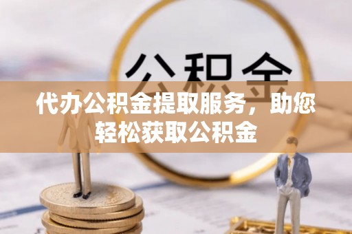 城固代办公积金提取服务，助您轻松获取公积金
