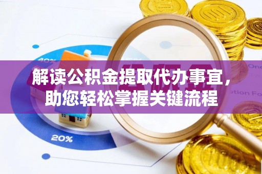城固解读公积金提取代办事宜，助您轻松掌握关键流程