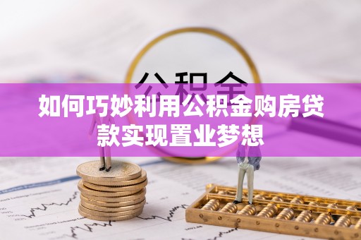 城固如何巧妙利用公积金购房贷款实现置业梦想