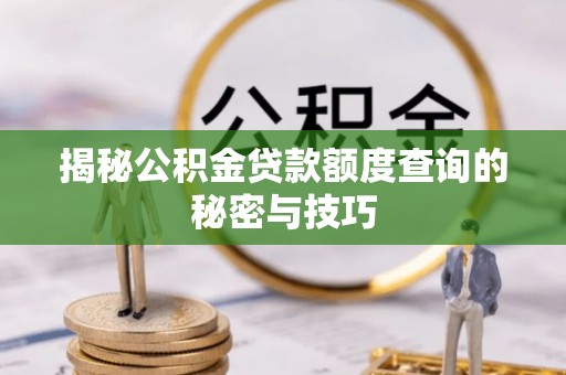 城固揭秘公积金贷款额度查询的秘密与技巧