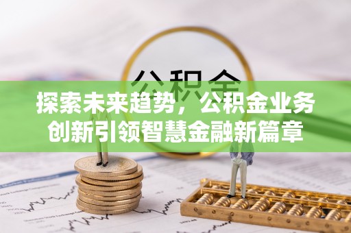 城固探索未来趋势，公积金业务创新引领智慧金融新篇章