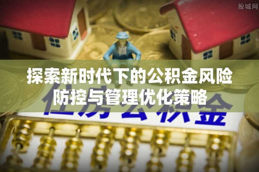 城固探索新时代下的公积金风险防控与管理优化策略