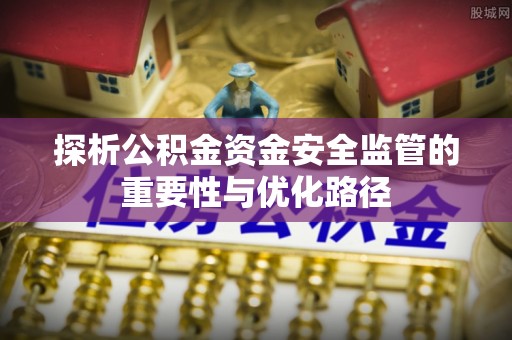 城固探析公积金资金安全监管的重要性与优化路径