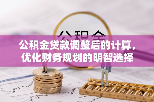 城固公积金贷款调整后的计算，优化财务规划的明智选择