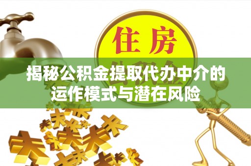 城固揭秘公积金提取代办中介的运作模式与潜在风险