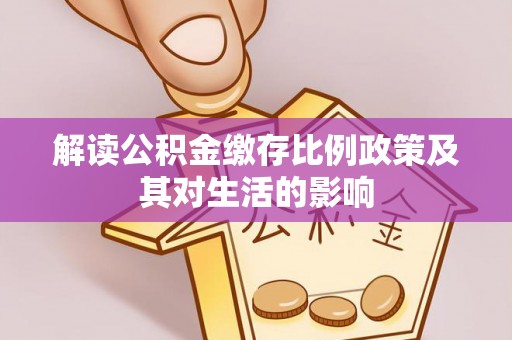 城固解读公积金缴存比例政策及其对生活的影响
