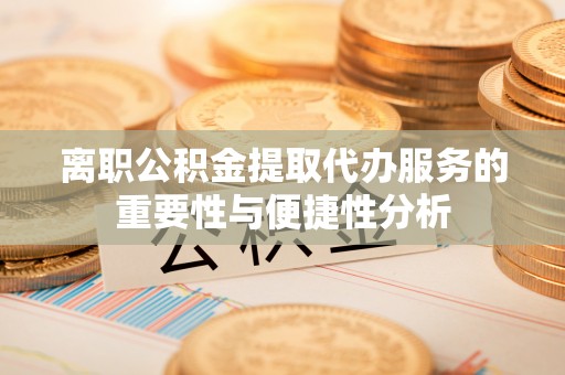 城固离职公积金提取代办服务的重要性与便捷性分析