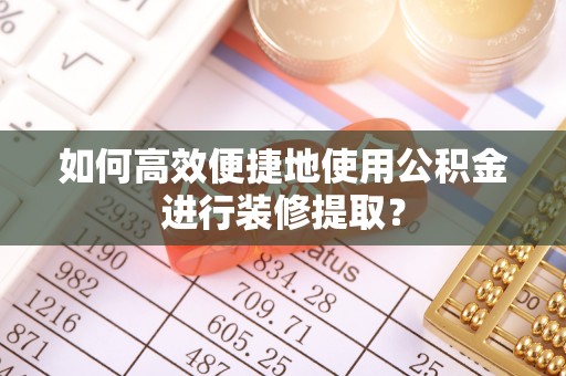 城固如何高效便捷地使用公积金进行装修提取？