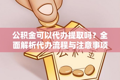 城固公积金可以代办提取吗？全面解析代办流程与注意事项