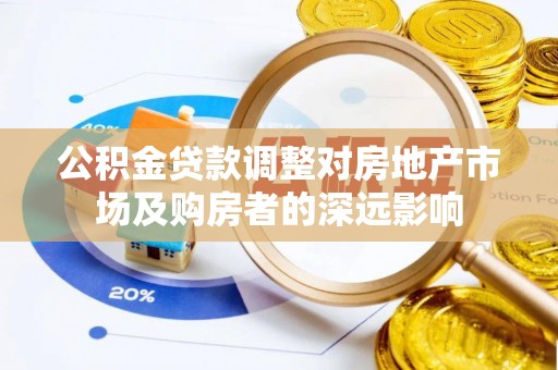 城固公积金贷款调整对房地产市场及购房者的深远影响