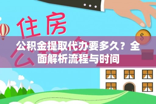 城固公积金提取代办要多久？全面解析流程与时间